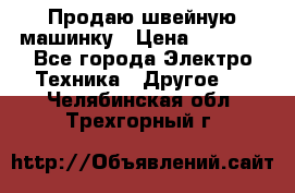 Продаю швейную машинку › Цена ­ 4 000 - Все города Электро-Техника » Другое   . Челябинская обл.,Трехгорный г.